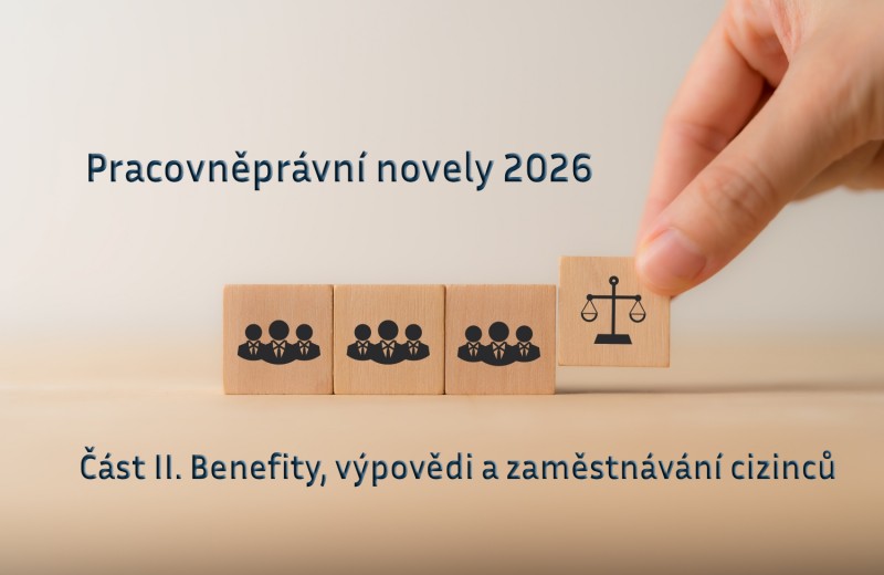 Pracovněprávní novely 2026: Část II. Benefity, výpovědi a zaměstnávání cizinců